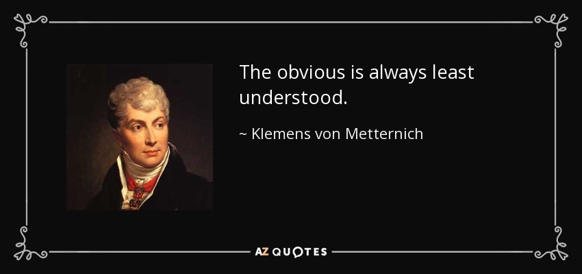 The obvious is always least understood. - Klemens von Metternich