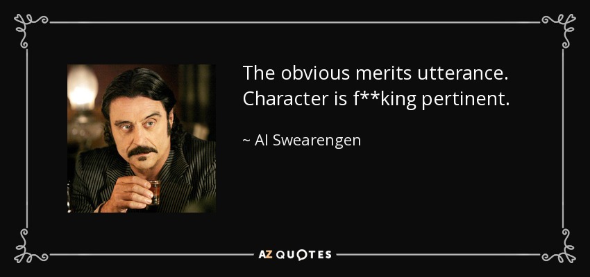 The obvious merits utterance. Character is f**king pertinent. - Al Swearengen