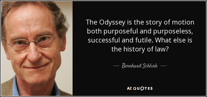 The Odyssey is the story of motion both purposeful and purposeless, successful and futile. What else is the history of law? - Bernhard Schlink