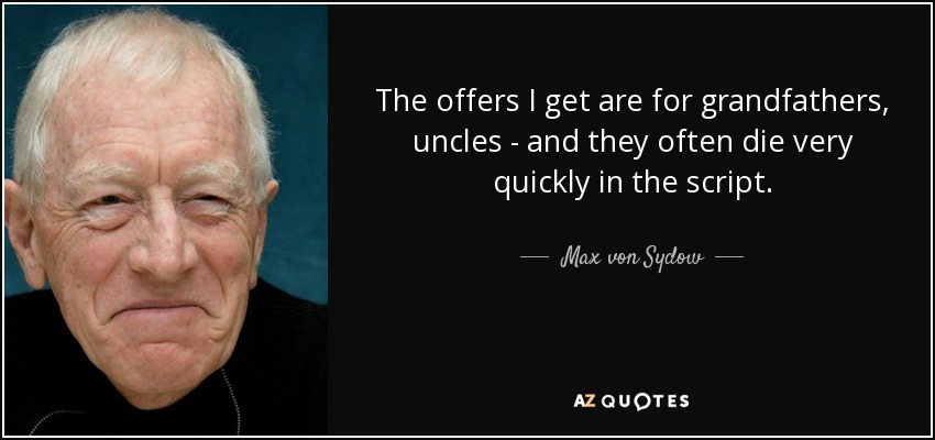 The offers I get are for grandfathers, uncles - and they often die very quickly in the script. - Max von Sydow