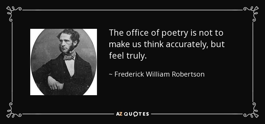 The office of poetry is not to make us think accurately, but feel truly. - Frederick William Robertson