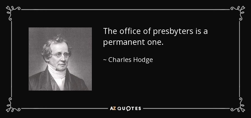 The office of presbyters is a permanent one. - Charles Hodge
