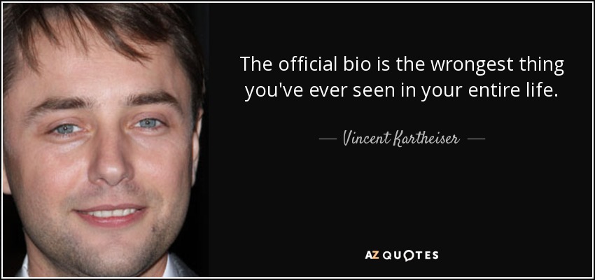 The official bio is the wrongest thing you've ever seen in your entire life. - Vincent Kartheiser