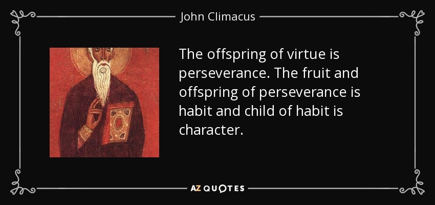 The offspring of virtue is perseverance. The fruit and offspring of perseverance is habit and child of habit is character. - John Climacus