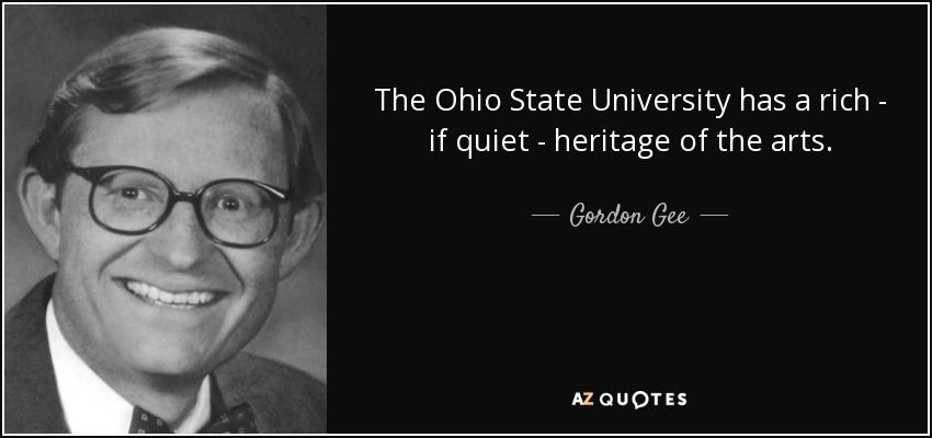 The Ohio State University has a rich - if quiet - heritage of the arts. - Gordon Gee