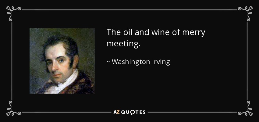 The oil and wine of merry meeting. - Washington Irving