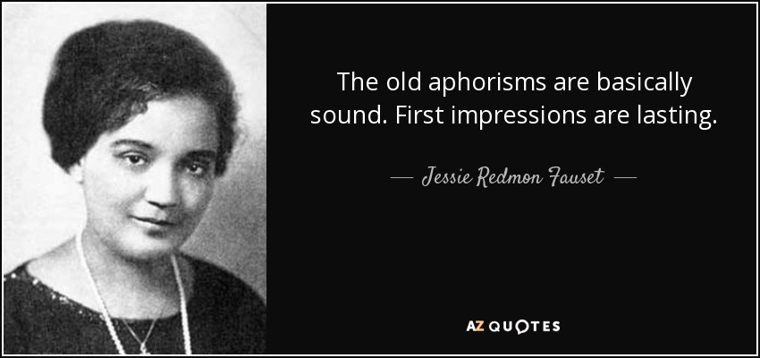 The old aphorisms are basically sound. First impressions are lasting. - Jessie Redmon Fauset