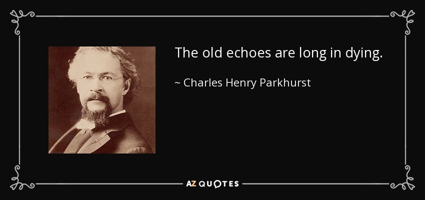 The old echoes are long in dying. - Charles Henry Parkhurst