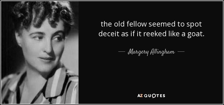 the old fellow seemed to spot deceit as if it reeked like a goat. - Margery Allingham