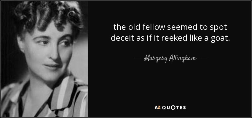 the old fellow seemed to spot deceit as if it reeked like a goat. - Margery Allingham