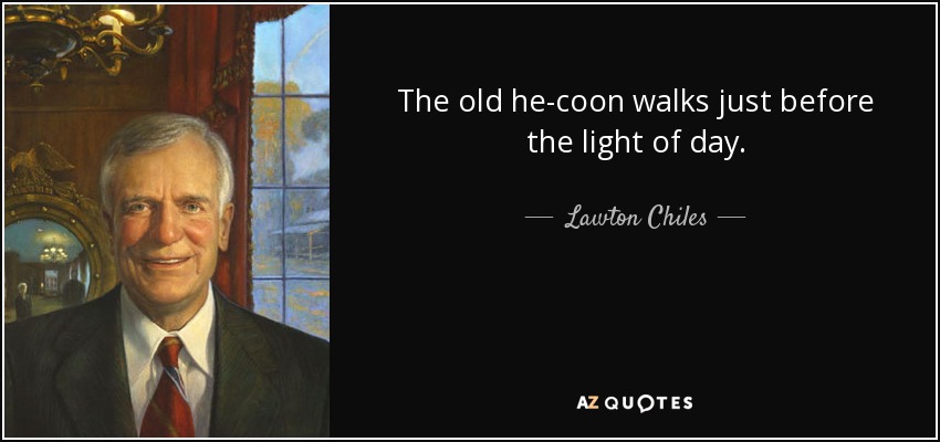 The old he-coon walks just before the light of day. - Lawton Chiles