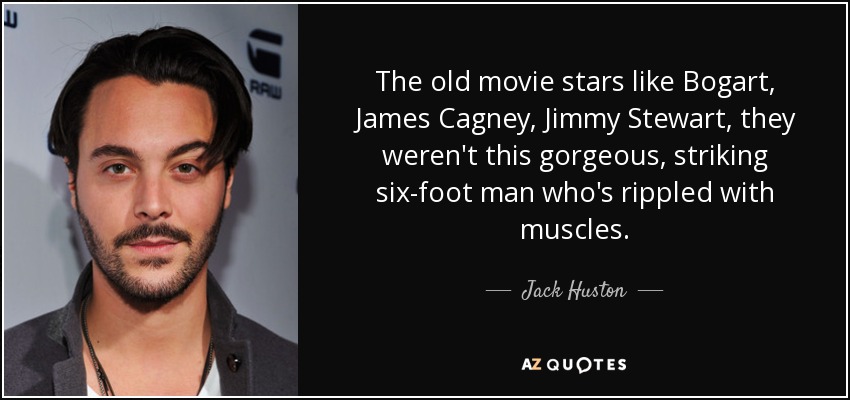 The old movie stars like Bogart, James Cagney, Jimmy Stewart, they weren't this gorgeous, striking six-foot man who's rippled with muscles. - Jack Huston