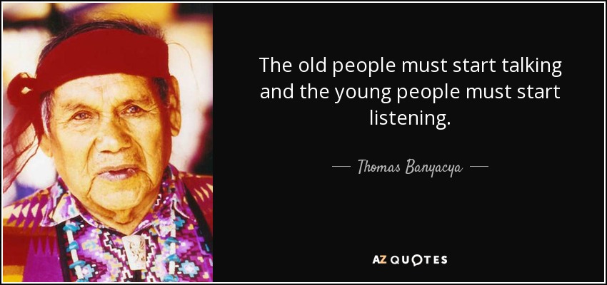 The old people must start talking and the young people must start listening. - Thomas Banyacya