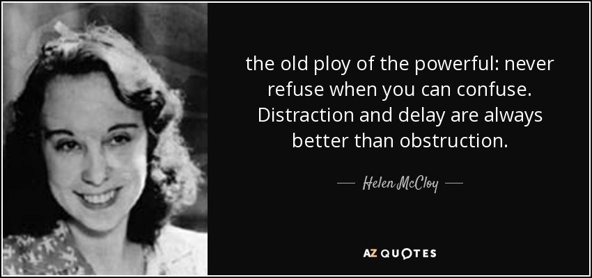 the old ploy of the powerful: never refuse when you can confuse. Distraction and delay are always better than obstruction. - Helen McCloy
