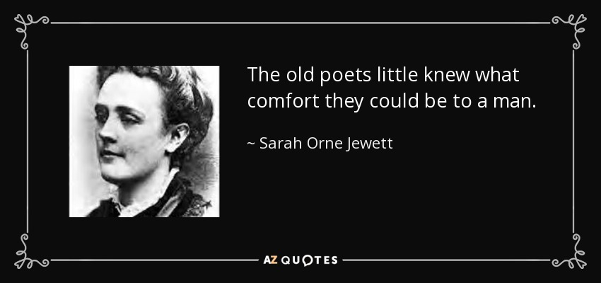 The old poets little knew what comfort they could be to a man. - Sarah Orne Jewett