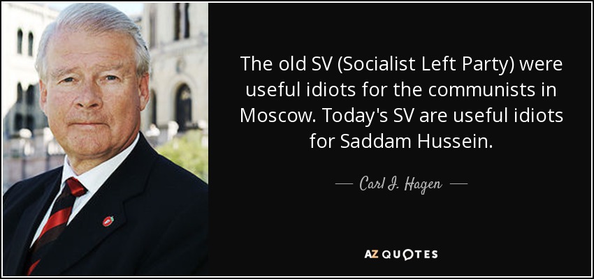 The old SV (Socialist Left Party) were useful idiots for the communists in Moscow. Today's SV are useful idiots for Saddam Hussein. - Carl I. Hagen