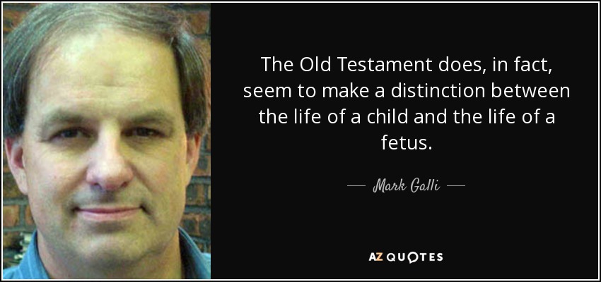 The Old Testament does, in fact, seem to make a distinction between the life of a child and the life of a fetus. - Mark Galli