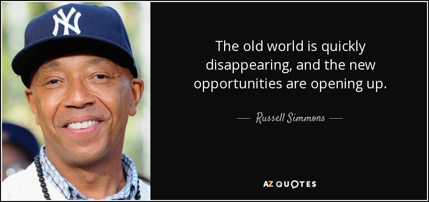 The old world is quickly disappearing, and the new opportunities are opening up. - Russell Simmons