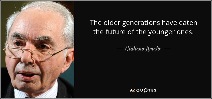 The older generations have eaten the future of the younger ones. - Giuliano Amato