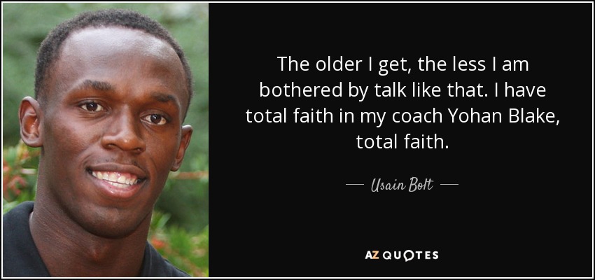 The older I get, the less I am bothered by talk like that. I have total faith in my coach Yohan Blake, total faith. - Usain Bolt