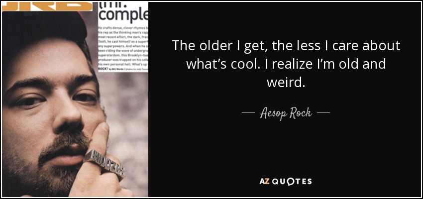 The older I get, the less I care about what’s cool. I realize I’m old and weird. - Aesop Rock