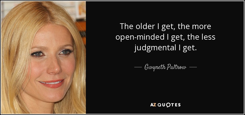 The older I get, the more open-minded I get, the less judgmental I get. - Gwyneth Paltrow