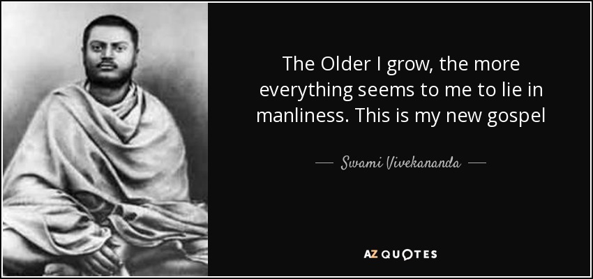 The Older I grow, the more everything seems to me to lie in manliness. This is my new gospel - Swami Vivekananda