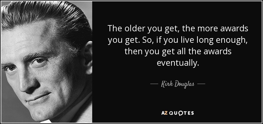 The older you get, the more awards you get. So, if you live long enough, then you get all the awards eventually. - Kirk Douglas