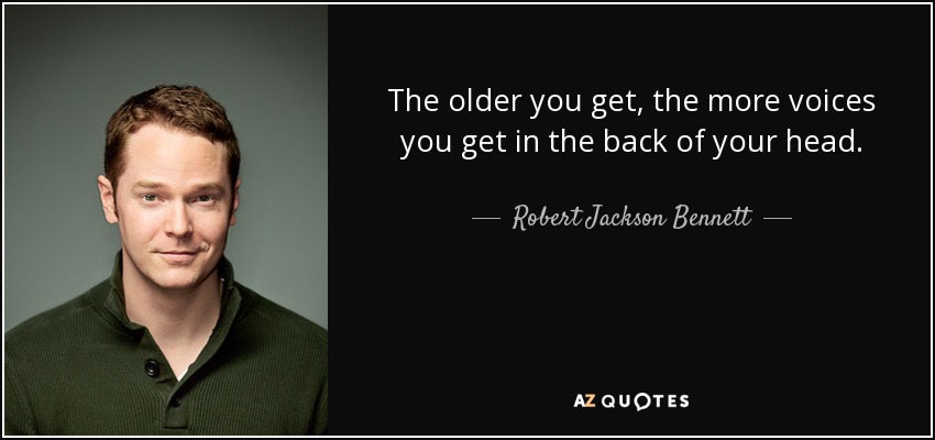 The older you get, the more voices you get in the back of your head. - Robert Jackson Bennett