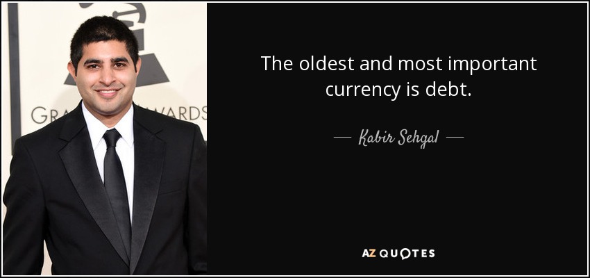 The oldest and most important currency is debt. - Kabir Sehgal
