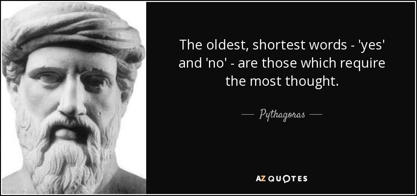 The oldest, shortest words - 'yes' and 'no' - are those which require the most thought. - Pythagoras