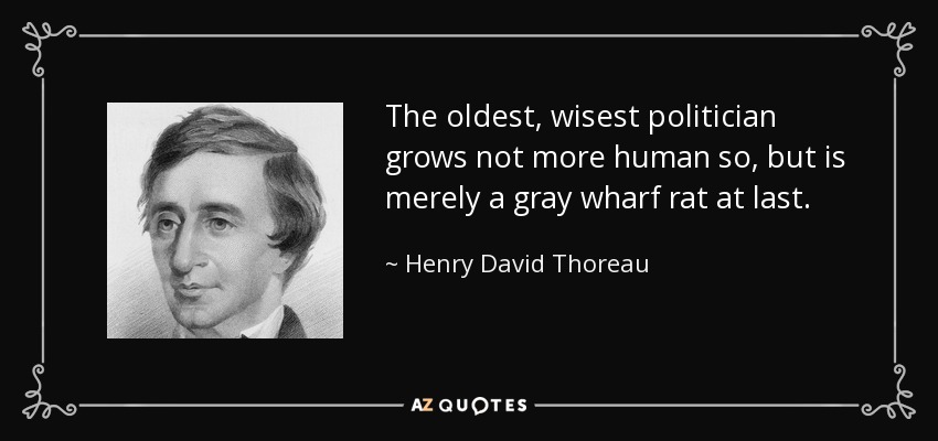 The oldest, wisest politician grows not more human so, but is merely a gray wharf rat at last. - Henry David Thoreau