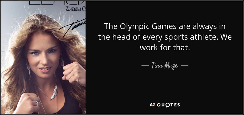 The Olympic Games are always in the head of every sports athlete. We work for that. - Tina Maze