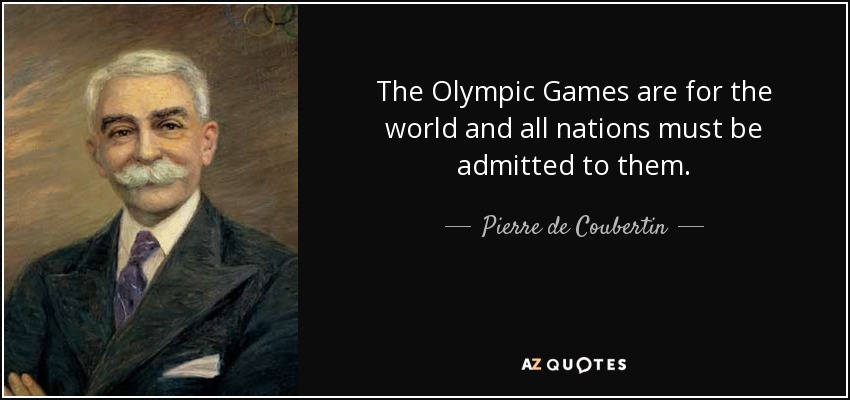 The Olympic Games are for the world and all nations must be admitted to them. - Pierre de Coubertin