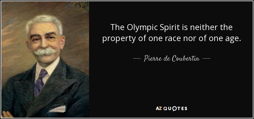 The Olympic Spirit is neither the property of one race nor of one age. - Pierre de Coubertin