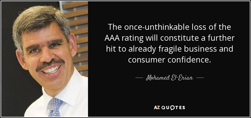 The once-unthinkable loss of the AAA rating will constitute a further hit to already fragile business and consumer confidence. - Mohamed El-Erian
