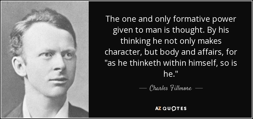 The one and only formative power given to man is thought. By his thinking he not only makes character, but body and affairs, for 