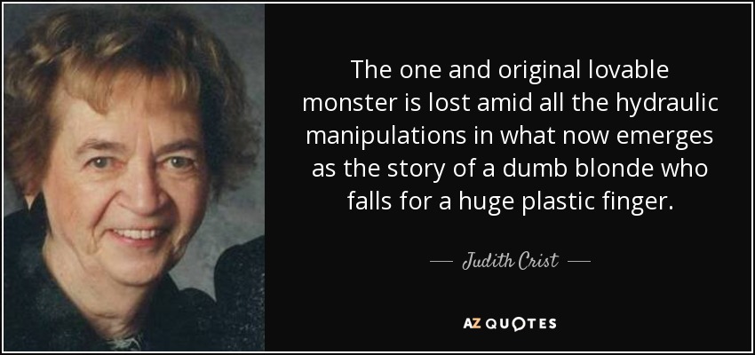 The one and original lovable monster is lost amid all the hydraulic manipulations in what now emerges as the story of a dumb blonde who falls for a huge plastic finger. - Judith Crist