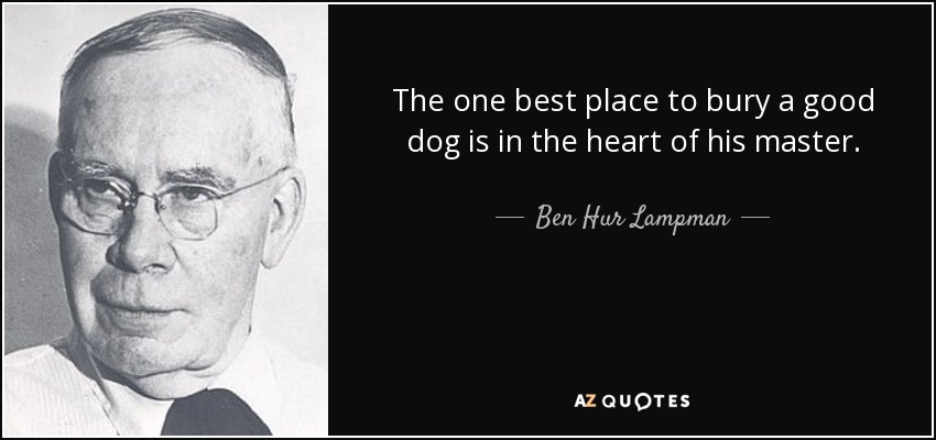 The one best place to bury a good dog is in the heart of his master. - Ben Hur Lampman