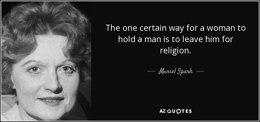 The one certain way for a woman to hold a man is to leave him for religion. - Muriel Spark