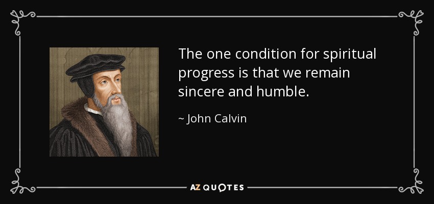 The one condition for spiritual progress is that we remain sincere and humble. - John Calvin