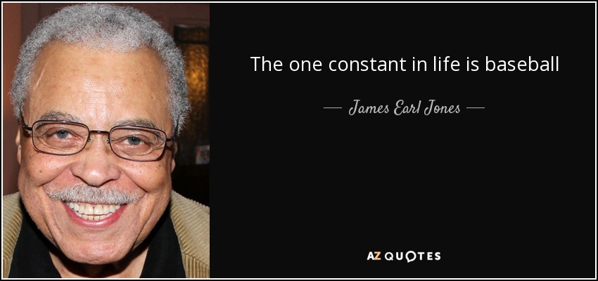 The one constant in life is baseball - James Earl Jones