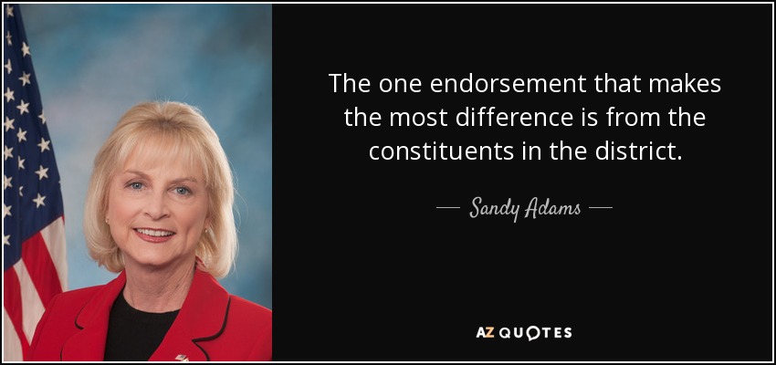 The one endorsement that makes the most difference is from the constituents in the district. - Sandy Adams