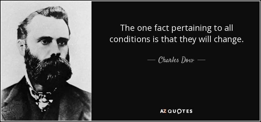 The one fact pertaining to all conditions is that they will change. - Charles Dow