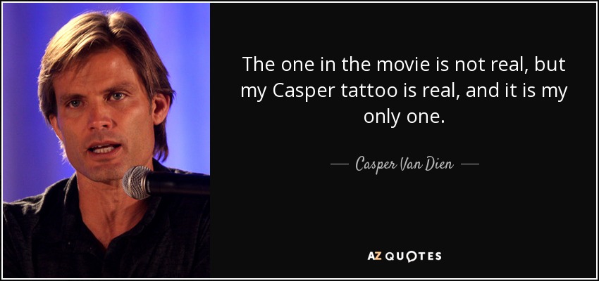 The one in the movie is not real, but my Casper tattoo is real, and it is my only one. - Casper Van Dien