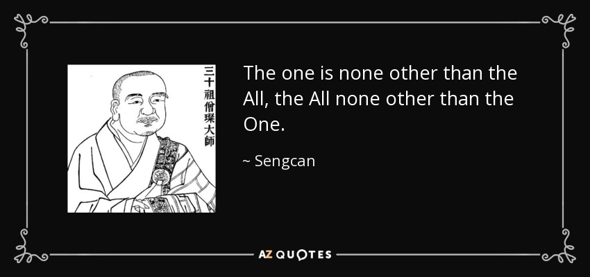 The one is none other than the All, the All none other than the One. - Sengcan
