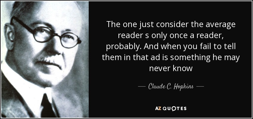 The one just consider the average reader s only once a reader, probably. And when you fail to tell them in that ad is something he may never know - Claude C. Hopkins