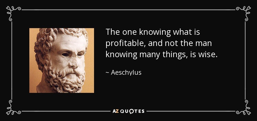 The one knowing what is profitable, and not the man knowing many things, is wise. - Aeschylus