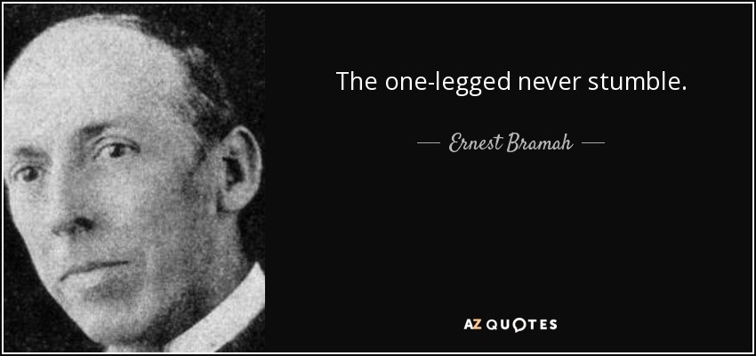 The one-legged never stumble. - Ernest Bramah