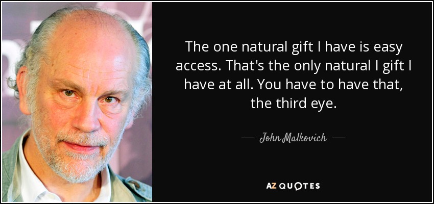 The one natural gift I have is easy access. That's the only natural I gift I have at all. You have to have that, the third eye. - John Malkovich